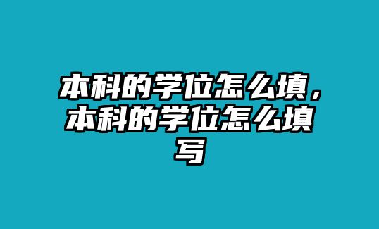 本科的學(xué)位怎么填，本科的學(xué)位怎么填寫