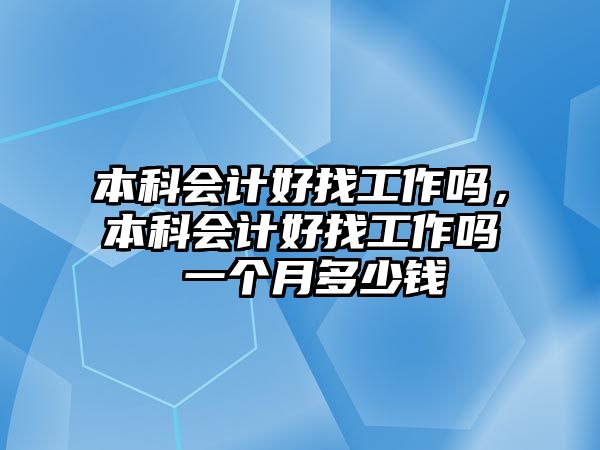 本科會(huì)計(jì)好找工作嗎，本科會(huì)計(jì)好找工作嗎 一個(gè)月多少錢