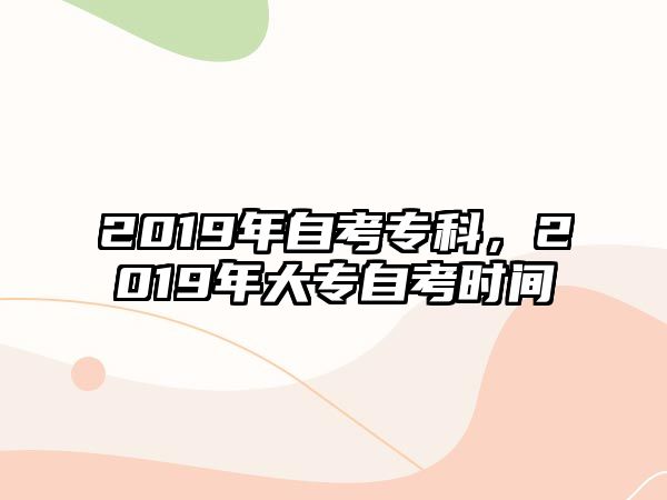 2019年自考專科，2019年大專自考時間