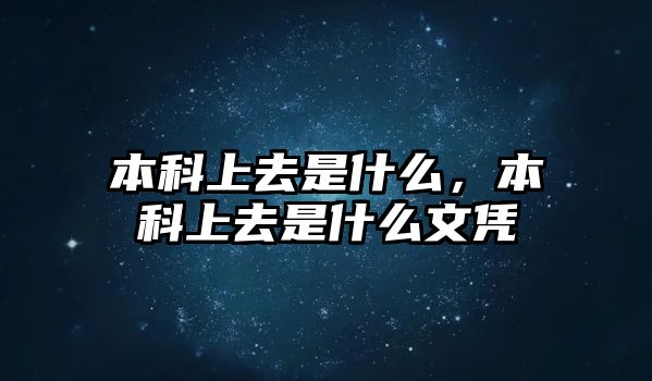 本科上去是什么，本科上去是什么文憑