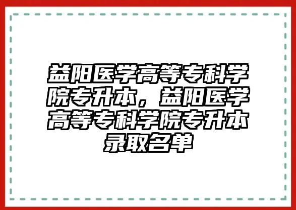 益陽醫(yī)學高等專科學院專升本，益陽醫(yī)學高等專科學院專升本錄取名單