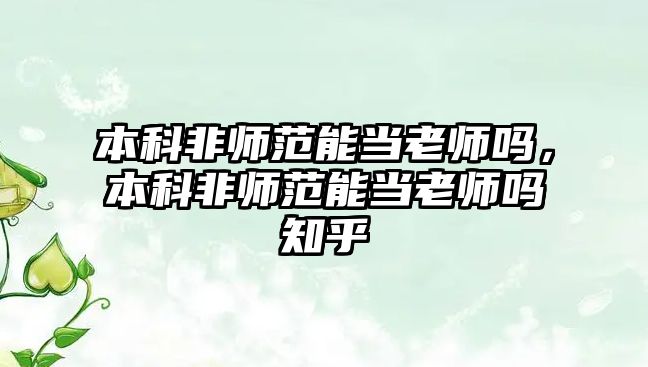 本科非師范能當老師嗎，本科非師范能當老師嗎知乎