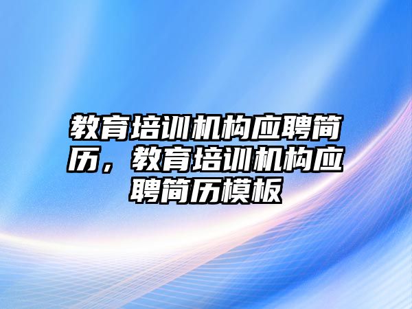 教育培訓機構(gòu)應(yīng)聘簡歷，教育培訓機構(gòu)應(yīng)聘簡歷模板