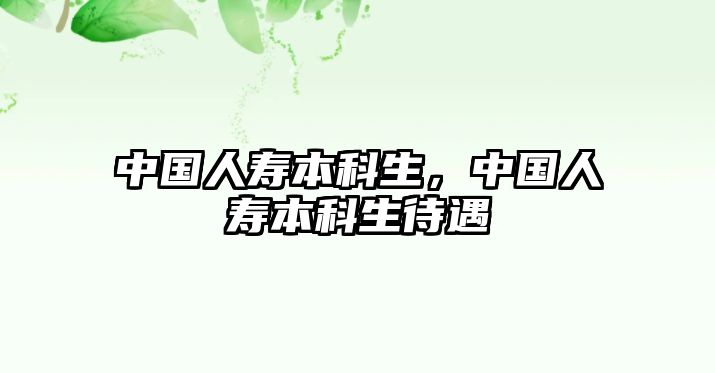 中國(guó)人壽本科生，中國(guó)人壽本科生待遇