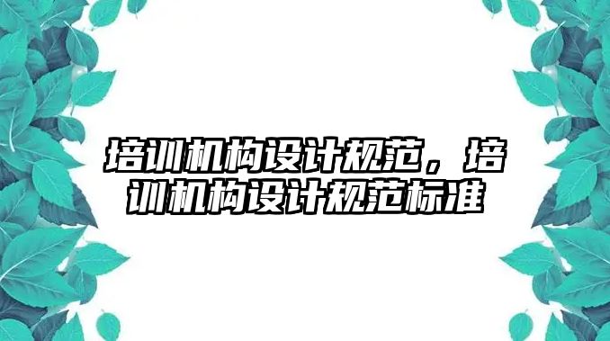 培訓機構設計規(guī)范，培訓機構設計規(guī)范標準