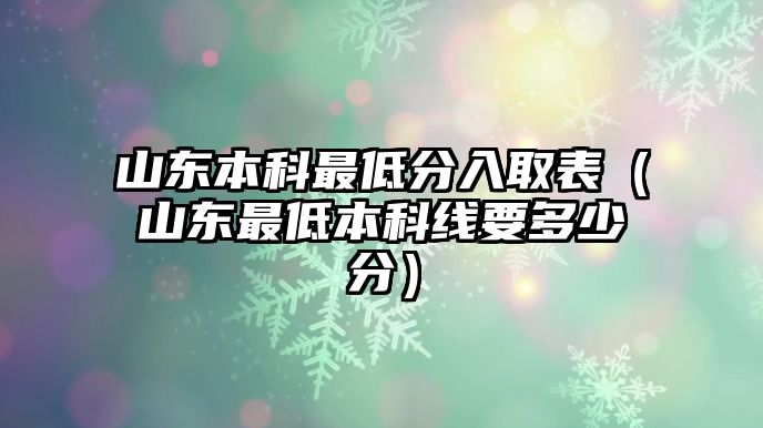 山東本科最低分入取表（山東最低本科線要多少分）