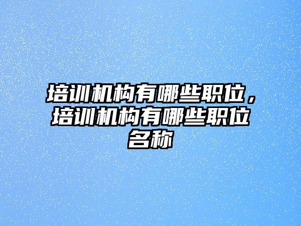 培訓機構有哪些職位，培訓機構有哪些職位名稱