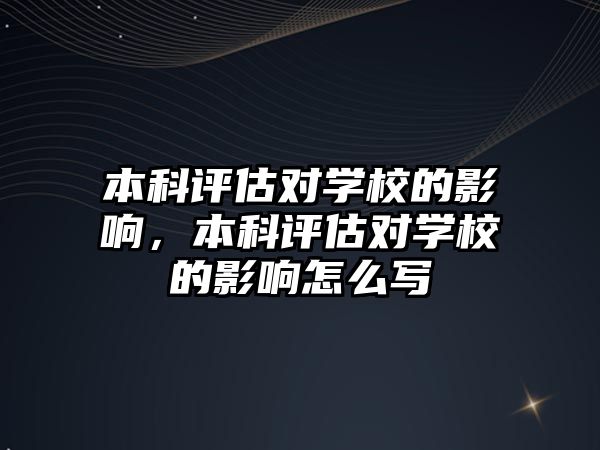 本科評估對學(xué)校的影響，本科評估對學(xué)校的影響怎么寫