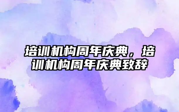 培訓(xùn)機(jī)構(gòu)周年慶典，培訓(xùn)機(jī)構(gòu)周年慶典致辭