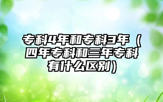 專科4年和專科3年（四年專科和三年專科有什么區(qū)別）