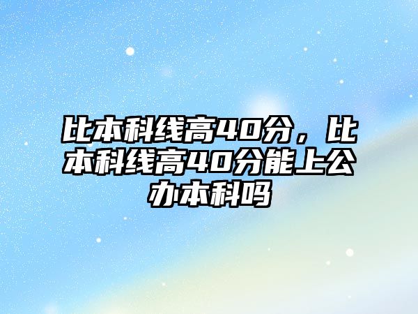 比本科線高40分，比本科線高40分能上公辦本科嗎