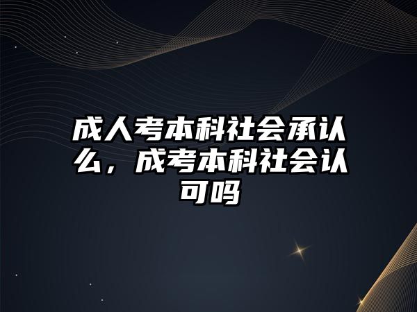 成人考本科社會承認么，成考本科社會認可嗎