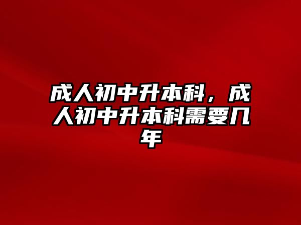 成人初中升本科，成人初中升本科需要幾年