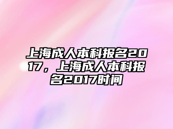 上海成人本科報(bào)名2017，上海成人本科報(bào)名2017時(shí)間