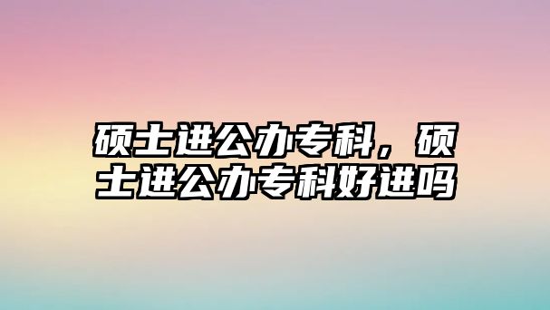 碩士進公辦專科，碩士進公辦專科好進嗎