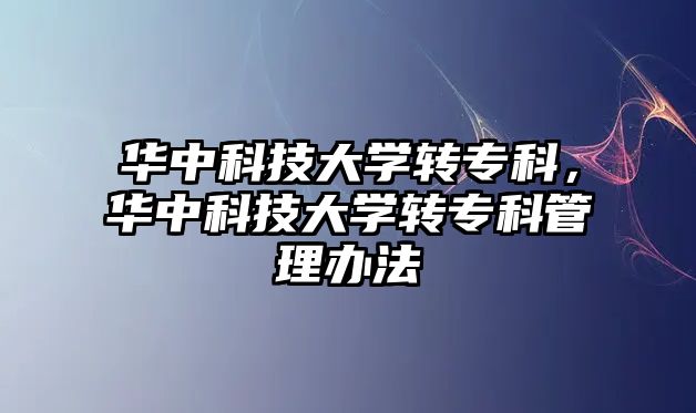 華中科技大學轉專科，華中科技大學轉專科管理辦法