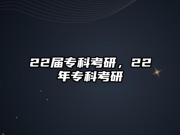 22屆專科考研，22年專科考研