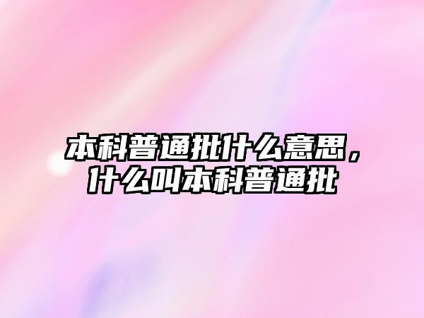 本科普通批什么意思，什么叫本科普通批