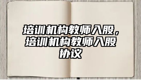 培訓(xùn)機(jī)構(gòu)教師入股，培訓(xùn)機(jī)構(gòu)教師入股協(xié)議