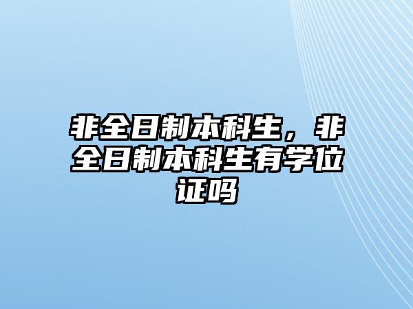 非全日制本科生，非全日制本科生有學(xué)位證嗎