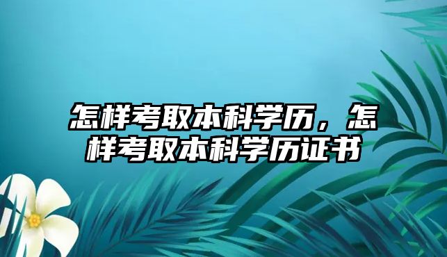 怎樣考取本科學(xué)歷，怎樣考取本科學(xué)歷證書(shū)