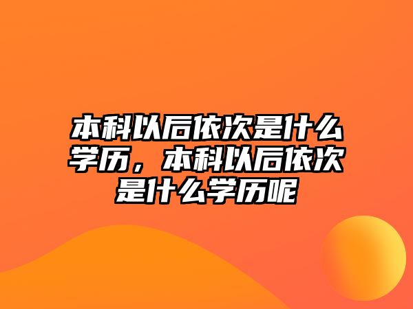 本科以后依次是什么學(xué)歷，本科以后依次是什么學(xué)歷呢