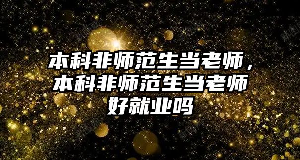 本科非師范生當老師，本科非師范生當老師好就業(yè)嗎