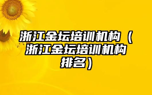 浙江金壇培訓(xùn)機(jī)構(gòu)（浙江金壇培訓(xùn)機(jī)構(gòu)排名）