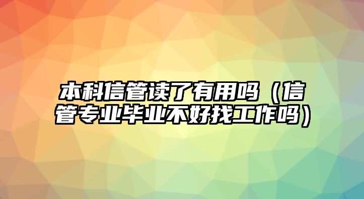 本科信管讀了有用嗎（信管專(zhuān)業(yè)畢業(yè)不好找工作嗎）