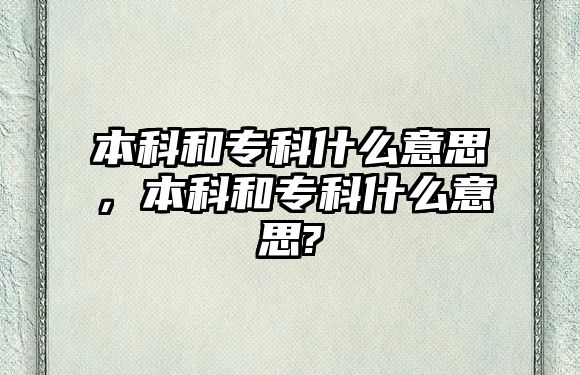 本科和專科什么意思，本科和專科什么意思?