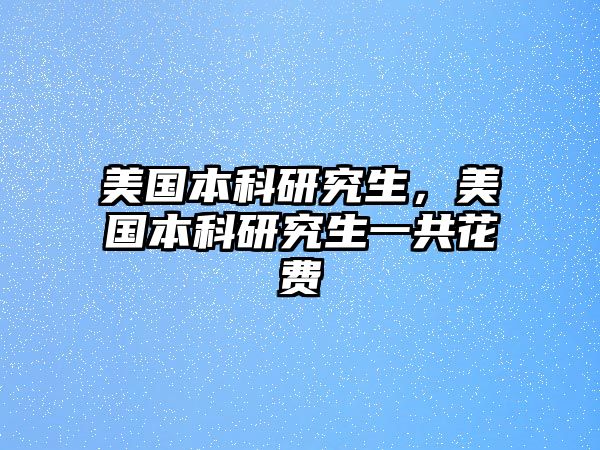 美國本科研究生，美國本科研究生一共花費