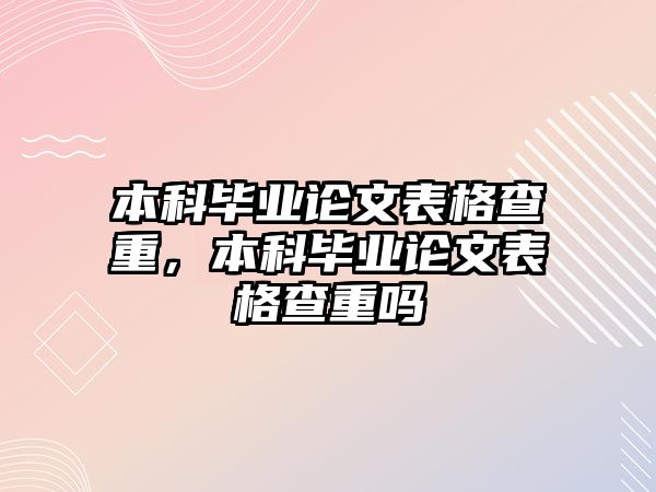 本科畢業(yè)論文表格查重，本科畢業(yè)論文表格查重嗎