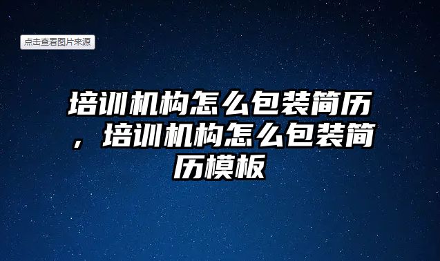 培訓(xùn)機(jī)構(gòu)怎么包裝簡歷，培訓(xùn)機(jī)構(gòu)怎么包裝簡歷模板