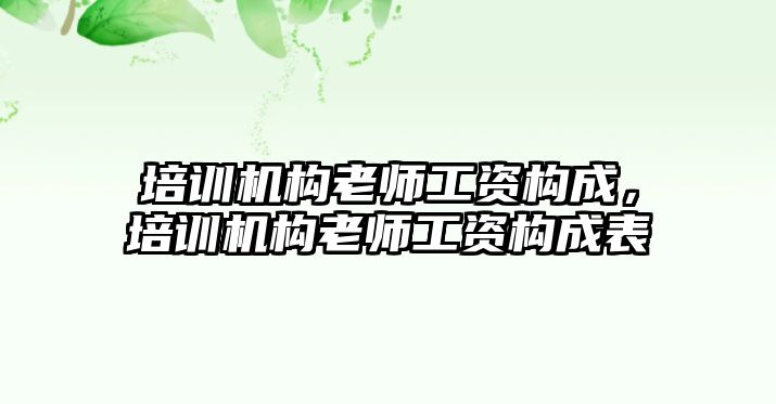 培訓機構(gòu)老師工資構(gòu)成，培訓機構(gòu)老師工資構(gòu)成表