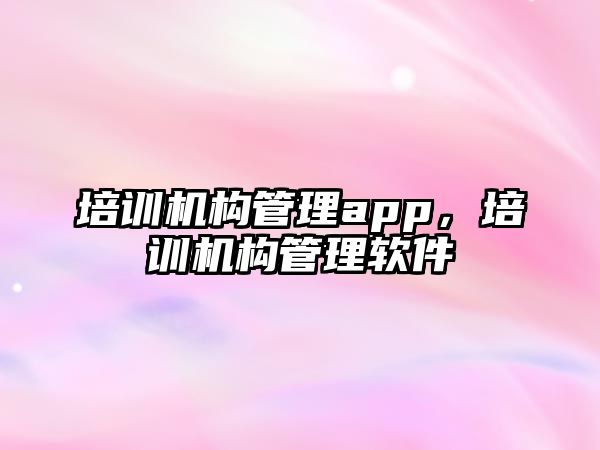 培訓機構管理app，培訓機構管理軟件