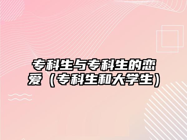 專科生與專科生的戀愛（專科生和大學(xué)生）