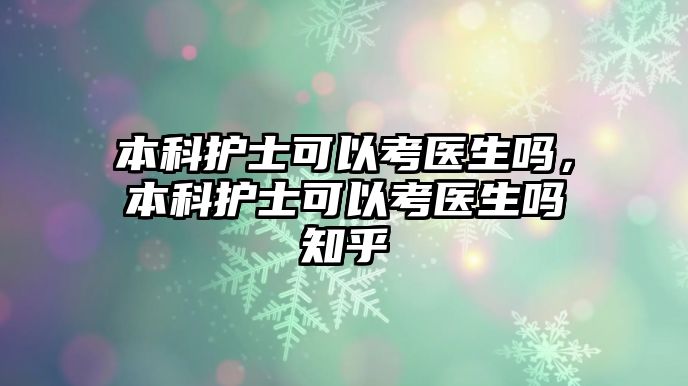 本科護(hù)士可以考醫(yī)生嗎，本科護(hù)士可以考醫(yī)生嗎知乎