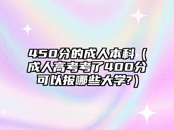 450分的成人本科（成人高考考了400分可以報(bào)哪些大學(xué)?）