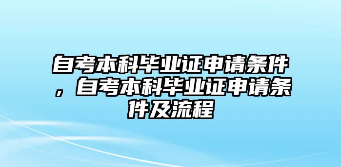 自考本科畢業(yè)證申請(qǐng)條件，自考本科畢業(yè)證申請(qǐng)條件及流程