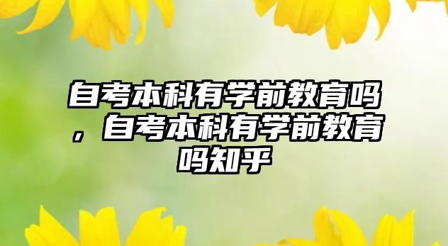 自考本科有學(xué)前教育嗎，自考本科有學(xué)前教育嗎知乎