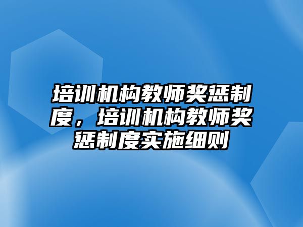 培訓(xùn)機構(gòu)教師獎懲制度，培訓(xùn)機構(gòu)教師獎懲制度實施細則