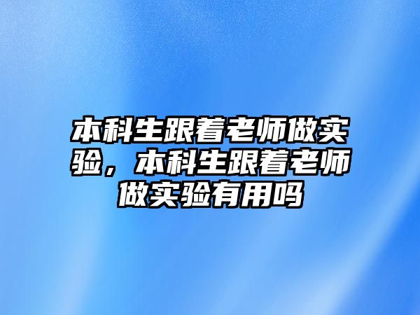 本科生跟著老師做實(shí)驗(yàn)，本科生跟著老師做實(shí)驗(yàn)有用嗎