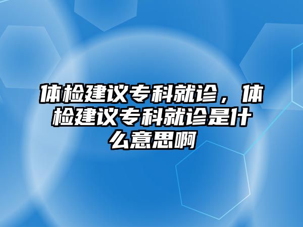 體檢建議專科就診，體檢建議專科就診是什么意思啊