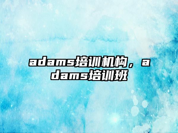 adams培訓機構，adams培訓班