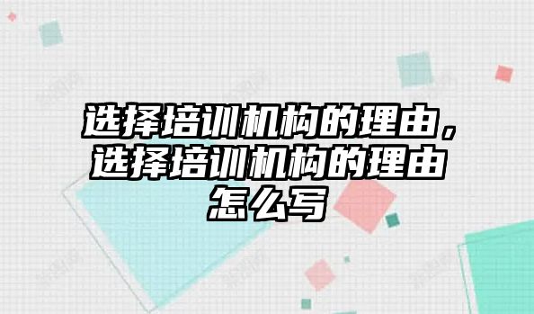 選擇培訓機構的理由，選擇培訓機構的理由怎么寫