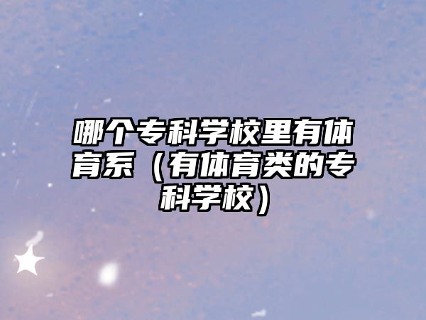 哪個專科學(xué)校里有體育系（有體育類的專科學(xué)校）