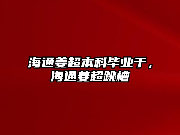 海通姜超本科畢業(yè)于，海通姜超跳槽