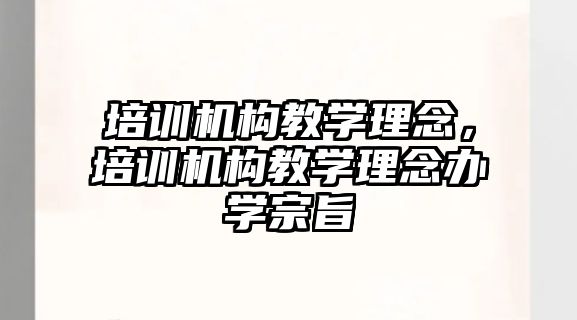 培訓機構(gòu)教學理念，培訓機構(gòu)教學理念辦學宗旨