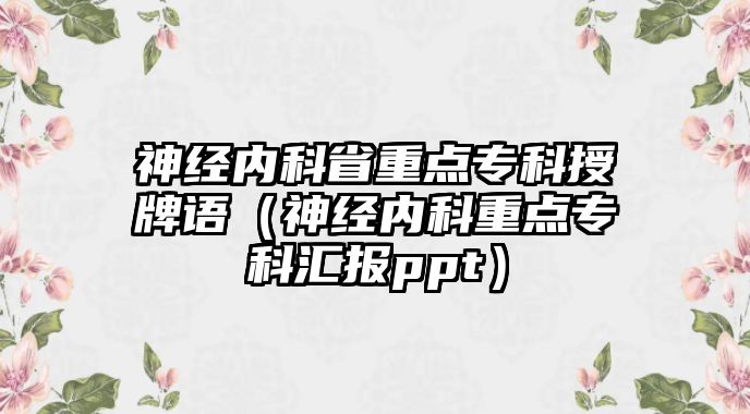 神經(jīng)內(nèi)科省重點(diǎn)專科授牌語（神經(jīng)內(nèi)科重點(diǎn)專科匯報(bào)ppt）