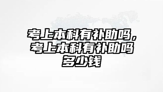 考上本科有補助嗎，考上本科有補助嗎多少錢